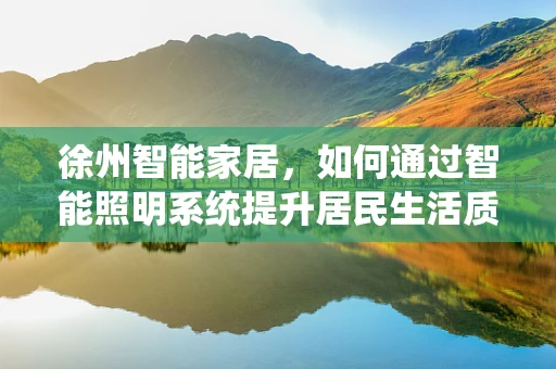 徐州智能家居，如何通过智能照明系统提升居民生活质量？