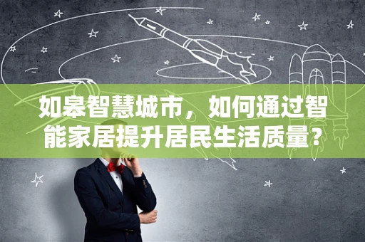 如皋智慧城市，如何通过智能家居提升居民生活质量？