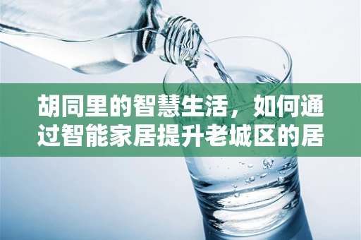 胡同里的智慧生活，如何通过智能家居提升老城区的居住体验？