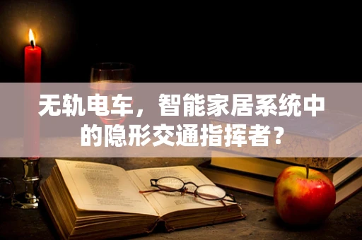 无轨电车，智能家居系统中的隐形交通指挥者？