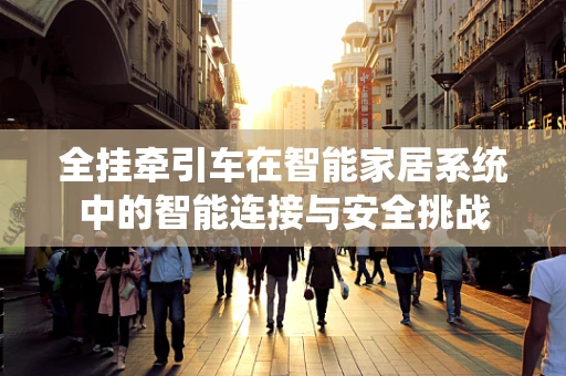 全挂牵引车在智能家居系统中的智能连接与安全挑战