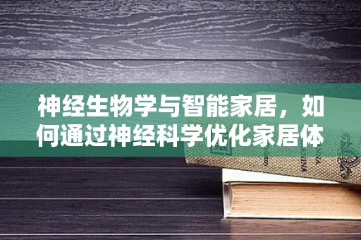 神经生物学与智能家居，如何通过神经科学优化家居体验？