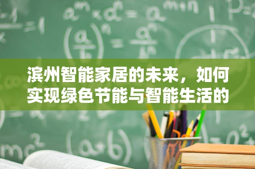 滨州智能家居的未来，如何实现绿色节能与智能生活的和谐共舞？