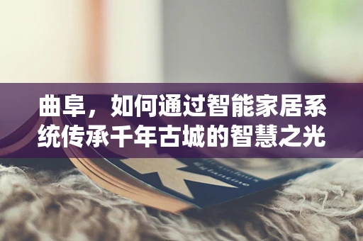 曲阜，如何通过智能家居系统传承千年古城的智慧之光？