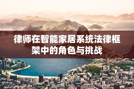 律师在智能家居系统法律框架中的角色与挑战