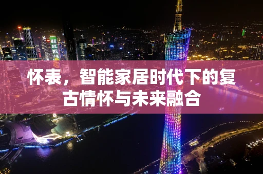 怀表，智能家居时代下的复古情怀与未来融合