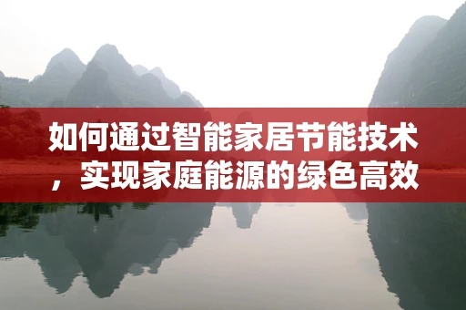 如何通过智能家居节能技术，实现家庭能源的绿色高效利用？