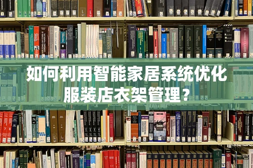 如何利用智能家居系统优化服装店衣架管理？