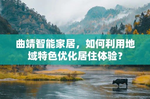 曲靖智能家居，如何利用地域特色优化居住体验？
