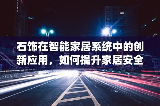 石饰在智能家居系统中的创新应用，如何提升家居安全与美学？