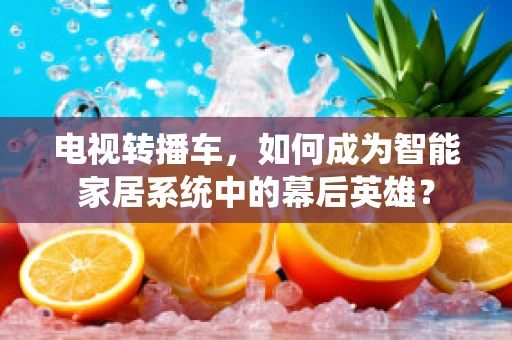 电视转播车，如何成为智能家居系统中的幕后英雄？