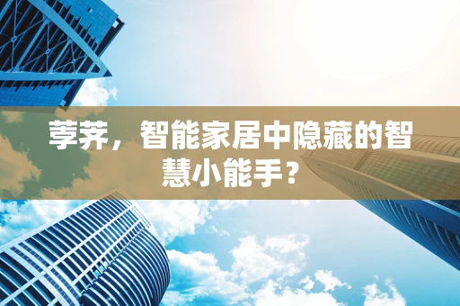 荸荠，智能家居中隐藏的智慧小能手？