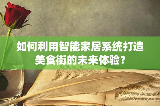 如何利用智能家居系统打造美食街的未来体验？