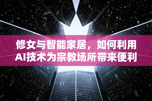 修女与智能家居，如何利用AI技术为宗教场所带来便利？