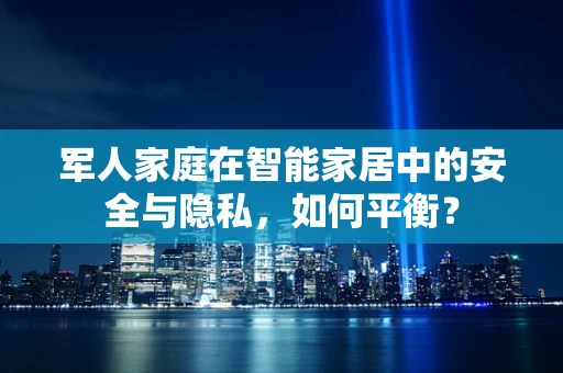 军人家庭在智能家居中的安全与隐私，如何平衡？