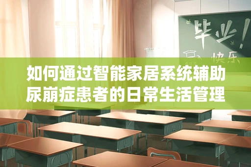 如何通过智能家居系统辅助尿崩症患者的日常生活管理？