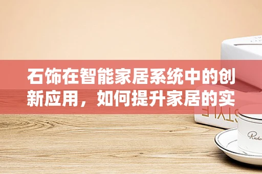 石饰在智能家居系统中的创新应用，如何提升家居的实用与美学？
