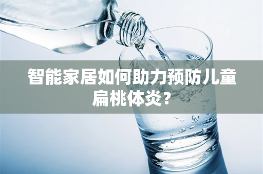 智能家居如何助力预防儿童扁桃体炎？