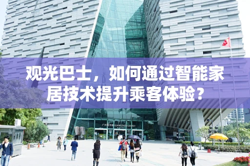 观光巴士，如何通过智能家居技术提升乘客体验？