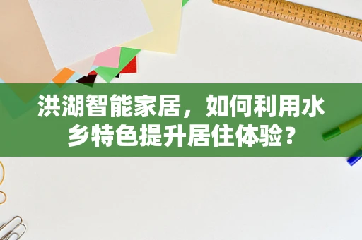 洪湖智能家居，如何利用水乡特色提升居住体验？