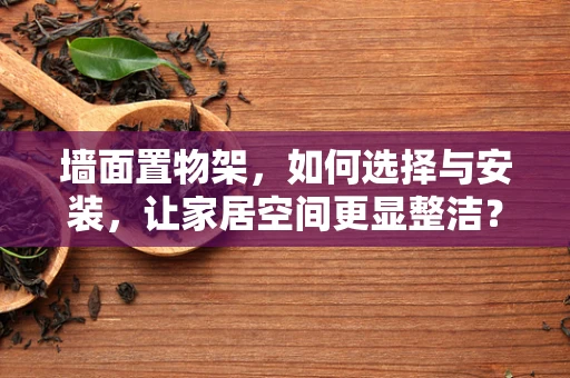 墙面置物架，如何选择与安装，让家居空间更显整洁？