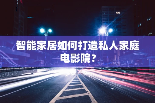 智能家居如何打造私人家庭电影院？
