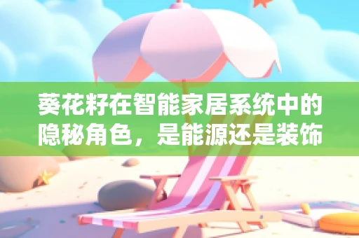葵花籽在智能家居系统中的隐秘角色，是能源还是装饰？