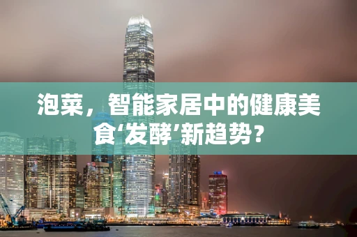 泡菜，智能家居中的健康美食‘发酵’新趋势？