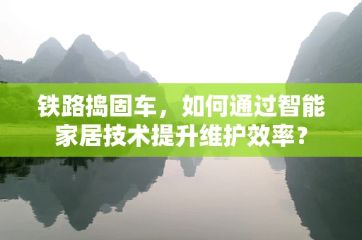 铁路捣固车，如何通过智能家居技术提升维护效率？