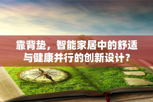 靠背垫，智能家居中的舒适与健康并行的创新设计？