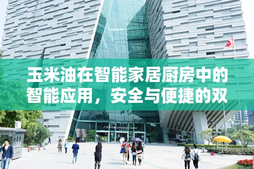玉米油在智能家居厨房中的智能应用，安全与便捷的双重提升？