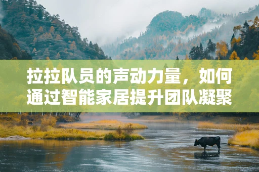 拉拉队员的声动力量，如何通过智能家居提升团队凝聚力？