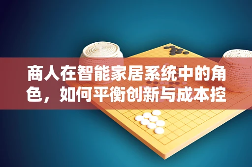 商人在智能家居系统中的角色，如何平衡创新与成本控制？