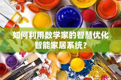 如何利用数学家的智慧优化智能家居系统？
