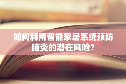 如何利用智能家居系统预防脑炎的潜在风险？