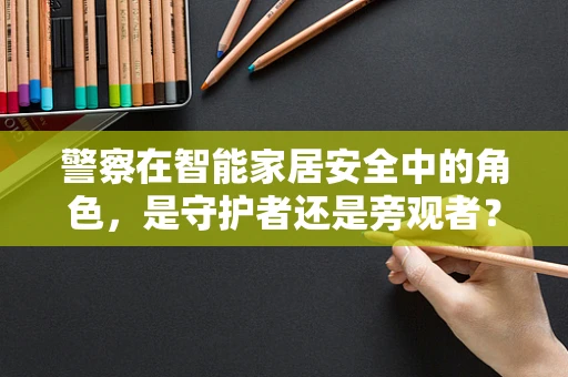 警察在智能家居安全中的角色，是守护者还是旁观者？