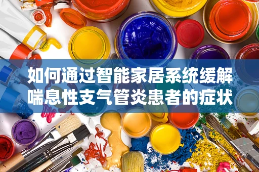 如何通过智能家居系统缓解喘息性支气管炎患者的症状？