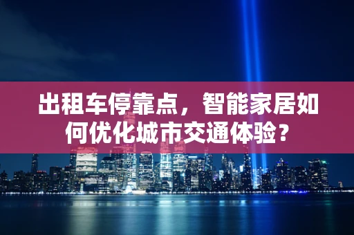 出租车停靠点，智能家居如何优化城市交通体验？
