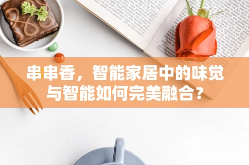 串串香，智能家居中的味觉与智能如何完美融合？