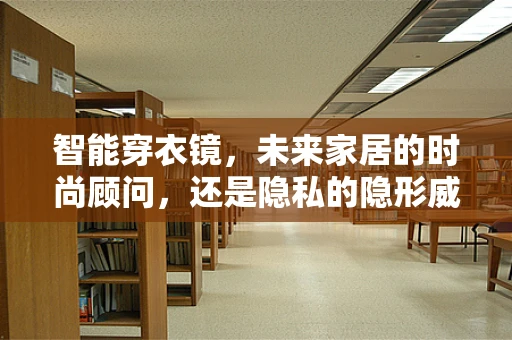 智能穿衣镜，未来家居的时尚顾问，还是隐私的隐形威胁？
