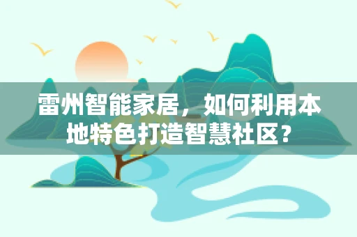 雷州智能家居，如何利用本地特色打造智慧社区？
