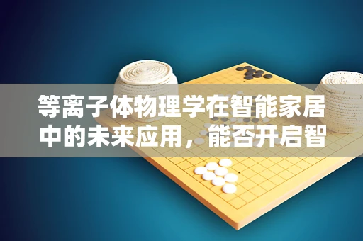 等离子体物理学在智能家居中的未来应用，能否开启智能家居新纪元？