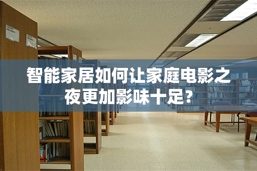 智能家居如何让家庭电影之夜更加影味十足？