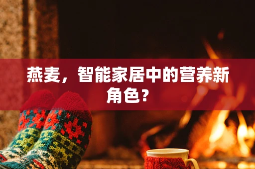 燕麦，智能家居中的营养新角色？