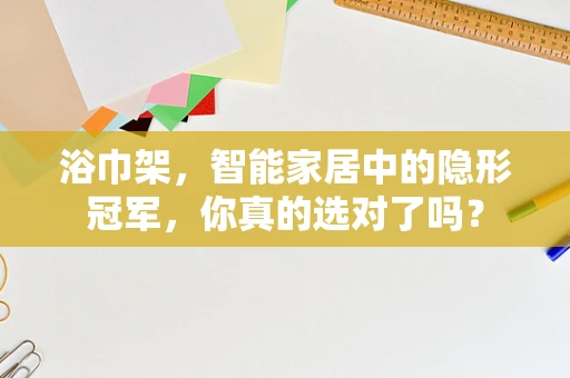 浴巾架，智能家居中的隐形冠军，你真的选对了吗？