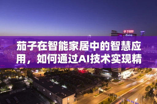 茄子在智能家居中的智慧应用，如何通过AI技术实现精准种植与健康监测？