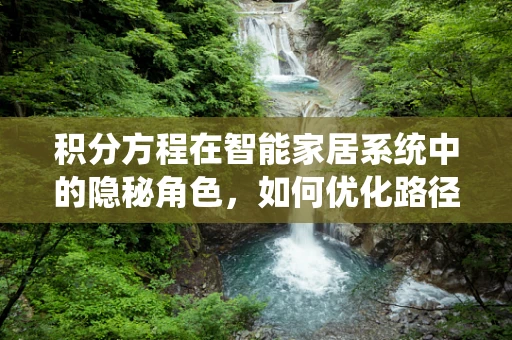 积分方程在智能家居系统中的隐秘角色，如何优化路径规划与资源分配？