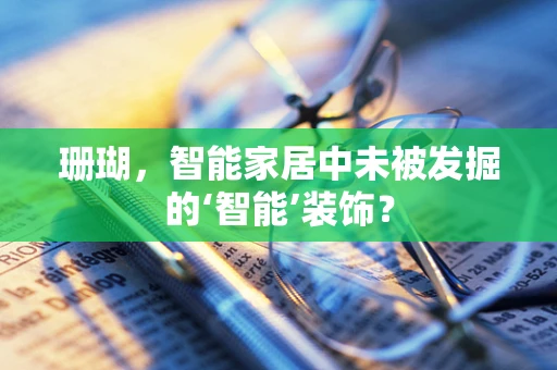 珊瑚，智能家居中未被发掘的‘智能’装饰？