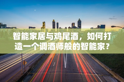智能家居与鸡尾酒，如何打造一个调酒师般的智能家？