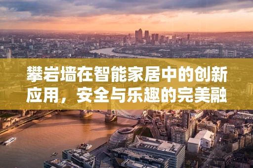攀岩墙在智能家居中的创新应用，安全与乐趣的完美融合？
